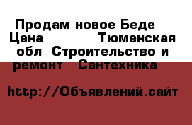 Продам новое Беде. › Цена ­ 6 500 - Тюменская обл. Строительство и ремонт » Сантехника   